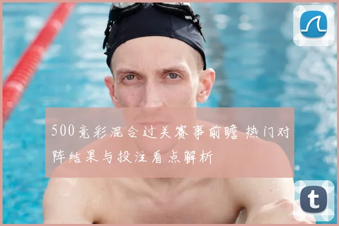 500竞彩混合过关赛事前瞻 热门对阵结果与投注看点解析