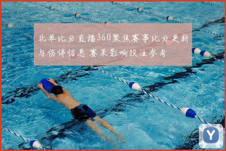 北单比分直播360聚焦赛事比分更新与伤停信息 赛果影响投注参考