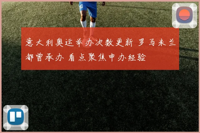 意大利奥运举办次数更新 罗马米兰都曾承办 看点聚焦申办经验
