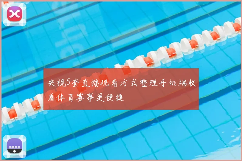 央视5套直播观看方式整理手机端收看体育赛事更便捷