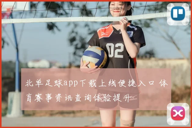 北单足球app下载上线便捷入口 体育赛事资讯查询体验提升