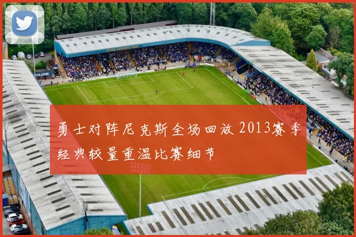 勇士对阵尼克斯全场回放 2013赛季经典较量重温比赛细节