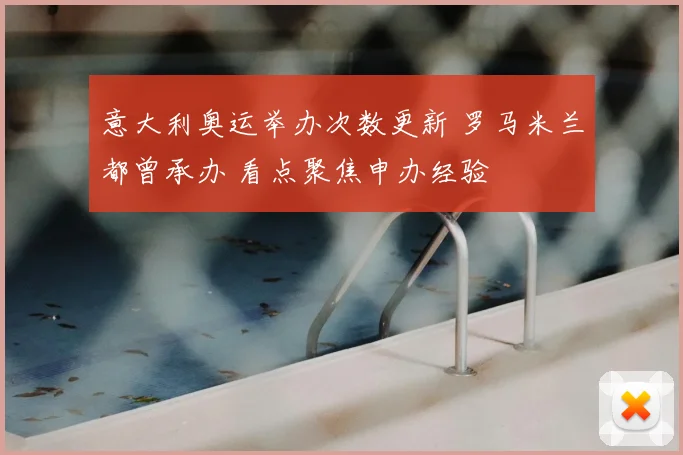 意大利奥运举办次数更新 罗马米兰都曾承办 看点聚焦申办经验
