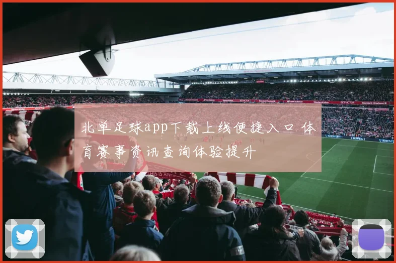 北单足球app下载上线便捷入口 体育赛事资讯查询体验提升